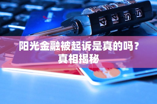 阳光金融被起诉是真的吗？真相揭秘