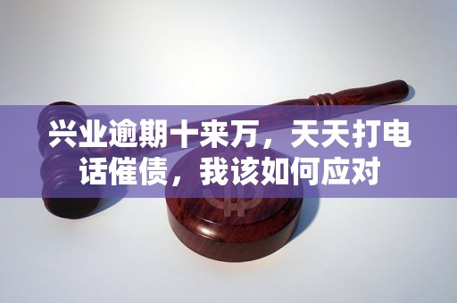 兴业逾期十来万，天天打电话催债，我该如何应对