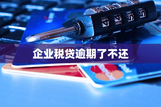 企业税贷逾期了不还 企业税贷逾期了不还
