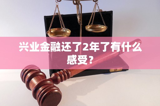 兴业金融还了2年了有什么感受? 兴业金融还了2年了有什么感受?