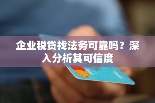 企业税贷找法务可靠吗?深入分析其可信度 企业税贷找法务可靠吗?深入分析其可信度