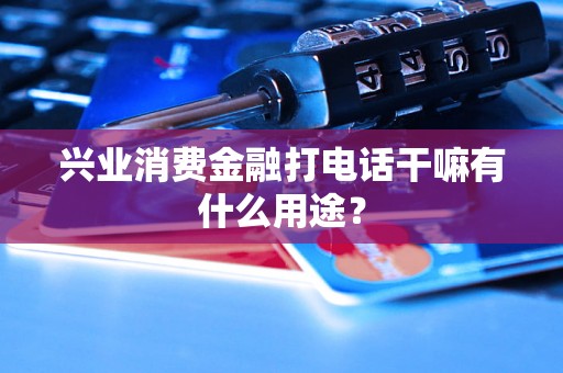 兴业消费金融打电话干嘛有什么用途? 兴业消费金融打电话干嘛有什么用途?