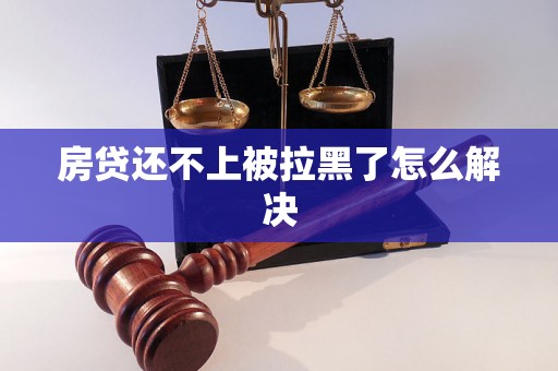 房贷还不上被拉黑了怎么解决