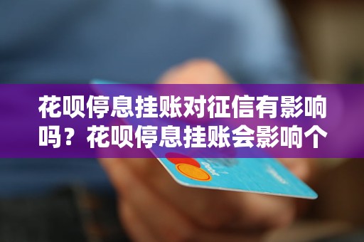 花呗停息挂账对征信有影响吗？花呗停息挂账会影响个人信用吗？