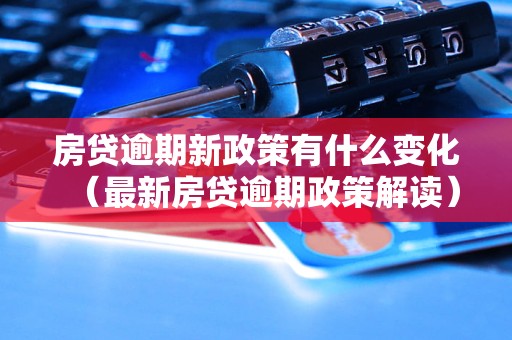 房贷逾期新政策有什么变化（最新房贷逾期政策解读）