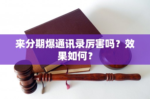 来分期爆通讯录厉害吗？效果如何？