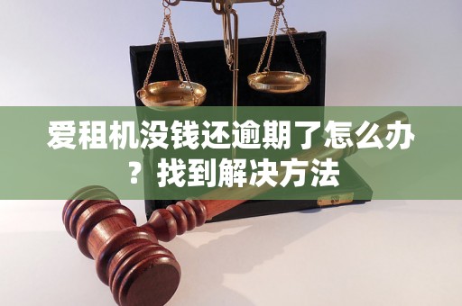 爱租机没钱还逾期了怎么办？找到解决方法