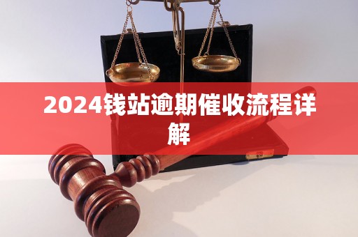 2024钱站逾期催收流程详解