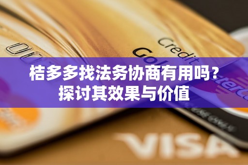 桔多多找法务协商有用吗?探讨其效果与价值 桔多多找法务协商有用吗?探讨其效果与价值