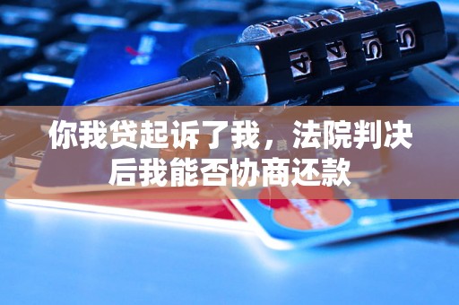 你我贷起诉了我，法院判决后我能否协商还款