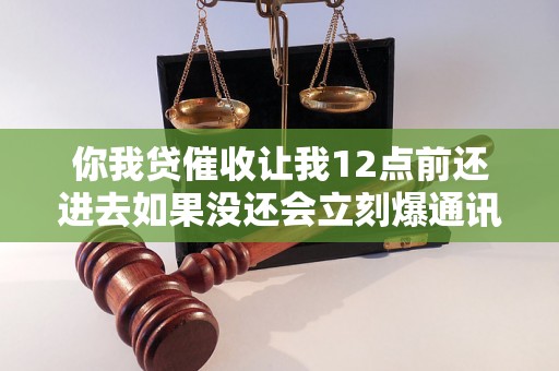 你我贷催收让我12点前还进去如果没还会立刻爆通讯录么