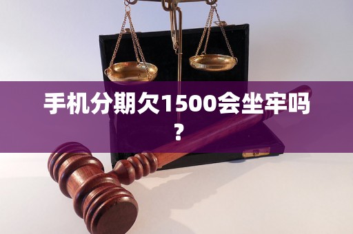 手机分期欠1500会坐牢吗？