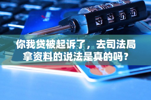 你我贷被起诉了，去司法局拿资料的说法是真的吗？