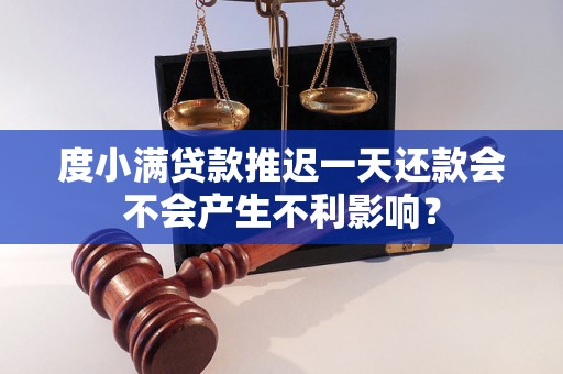 度小满贷款推迟一天还款会不会产生不利影响？