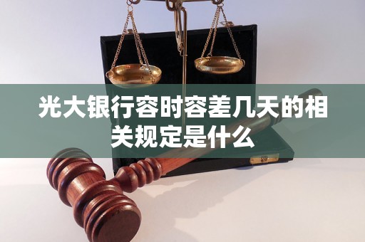 光大银行容时容差几天的相关规定是什么 光大银行容时容差几天的相关规定是什么