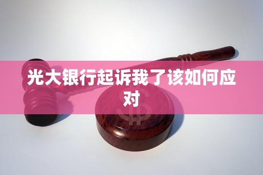 光大银行起诉我了该如何应对 光大银行起诉我了该如何应对