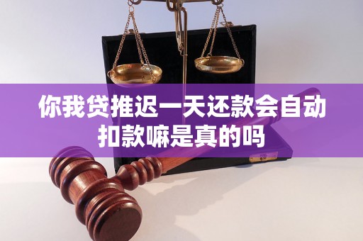 你我贷推迟一天还款会自动扣款嘛是真的吗
