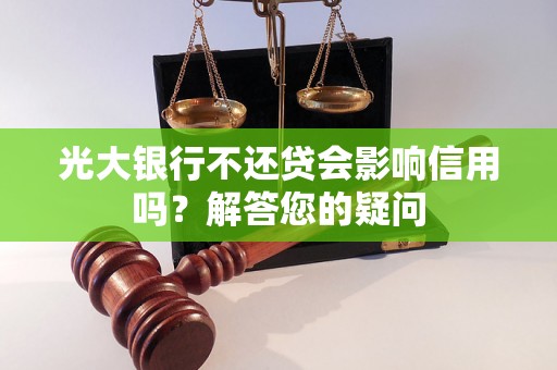 光大银行不还贷会影响信用吗?解答您的疑问 光大银行不还贷会影响信用吗?解答您的疑问