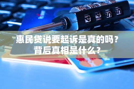 惠民贷说要起诉是真的吗？背后真相是什么？
