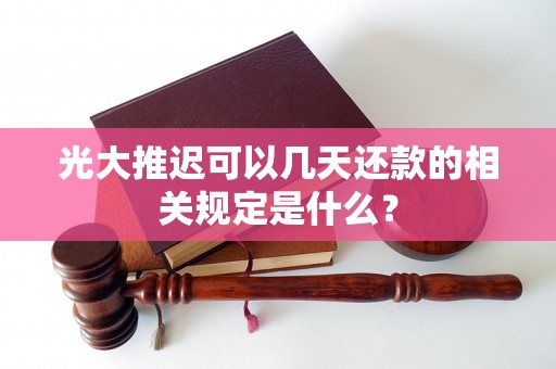 光大推迟可以几天还款的相关规定是什么？