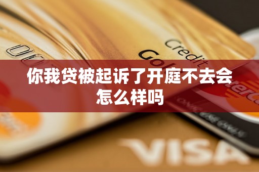 你我贷被起诉了开庭不去会怎么样吗