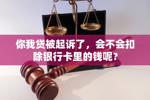 你我贷被起诉了,会不会扣除银行卡里的钱呢? 你我贷被起诉了,会不会扣除银行卡里的钱呢?