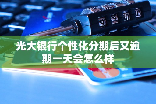 光大银行个性化分期后又逾期一天会怎么样
