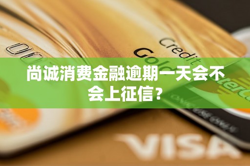 尚诚消费金融逾期一天会不会上征信? 尚诚消费金融逾期一天会不会上征信?