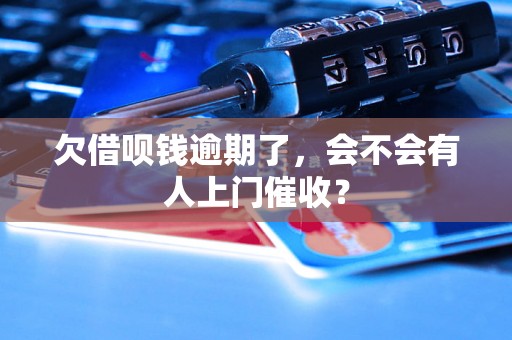 欠借呗钱逾期了,会不会有人上门催收? 欠借呗钱逾期了,会不会有人上门催收?