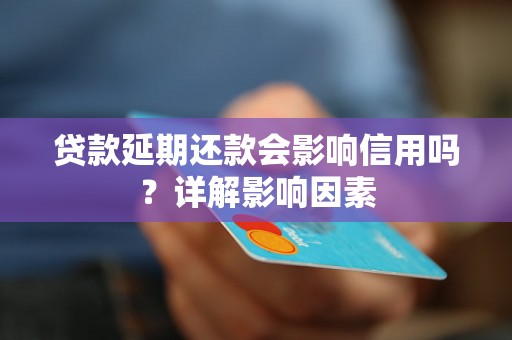 贷款延期还款会影响信用吗?详解影响因素 贷款延期还款会影响信用吗?详解影响因素