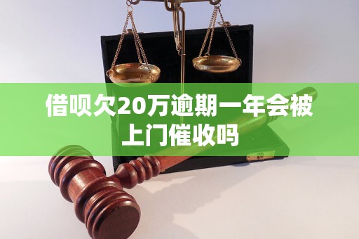 借呗欠20万逾期一年会被上门催收吗