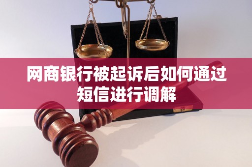 网商银行被起诉后如何通过短信进行调解 网商银行被起诉后如何通过短信进行调解
