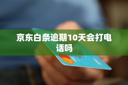 京东白条逾期10天会打电话吗