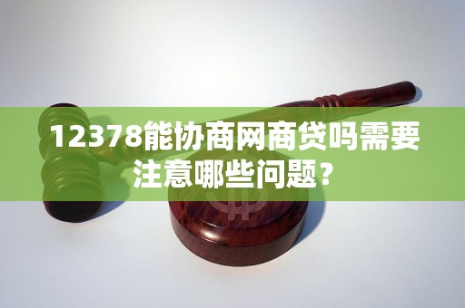 12378能协商网商贷吗需要注意哪些问题？