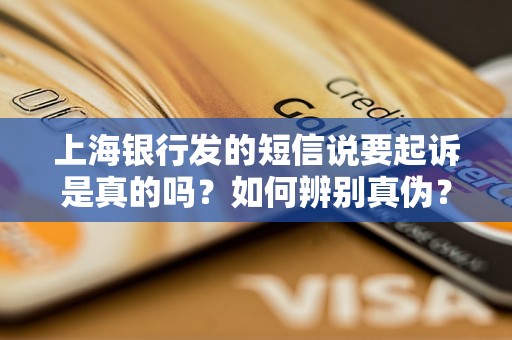 上海银行发的短信说要起诉是真的吗？如何辨别真伪？