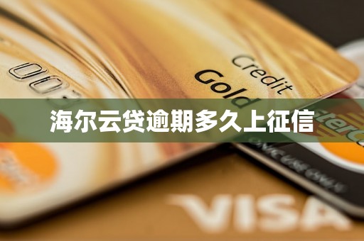 海尔云贷逾期多久上征信 海尔云贷逾期多久上征信