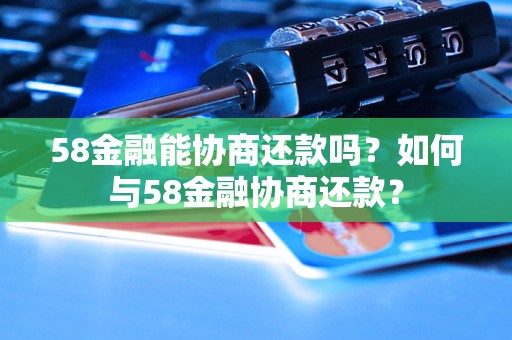 58金融能协商还款吗？如何与58金融协商还款？