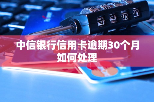 中信银行信用卡逾期30个月如何处理