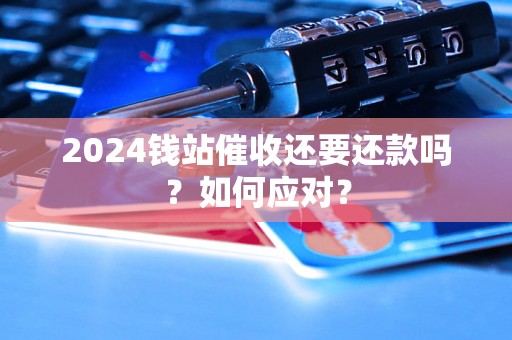 2024钱站催收还要还款吗？如何应对？