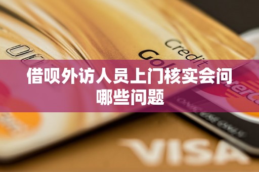 借呗外访人员上门核实会问哪些问题