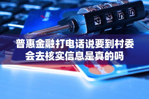 普惠金融打电话说要到村委会去核实信息是真的吗