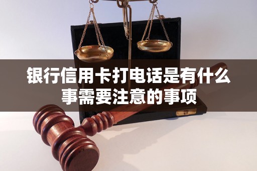 银行信用卡打电话是有什么事需要注意的事项