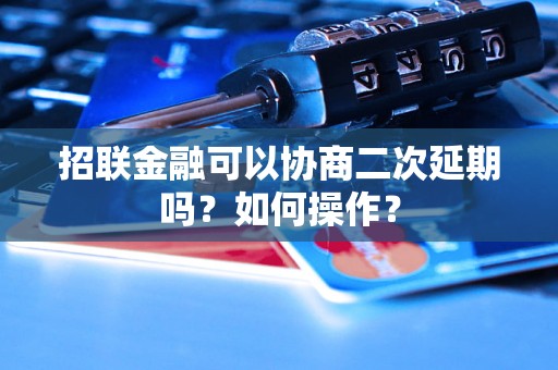 招联金融可以协商二次延期吗？如何操作？