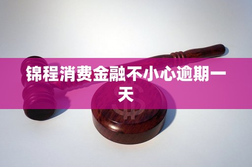 锦程消费金融不小心逾期一天 锦程消费金融不小心逾期一天