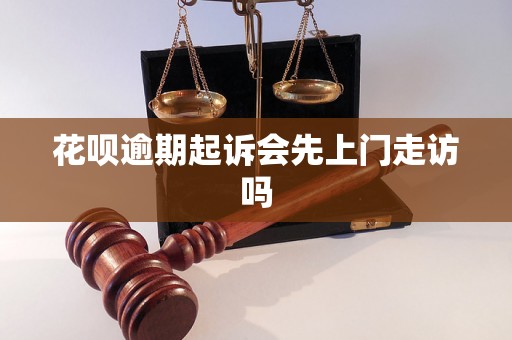 花呗逾期起诉会先上门走访吗