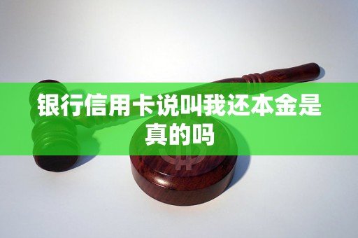 银行信用卡说叫我还本金是真的吗