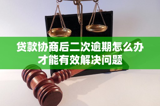 贷款协商后二次逾期怎么办才能有效解决问题 贷款协商后二次逾期怎么办才能有效解决问题