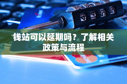 钱站可以延期吗？了解相关政策与流程