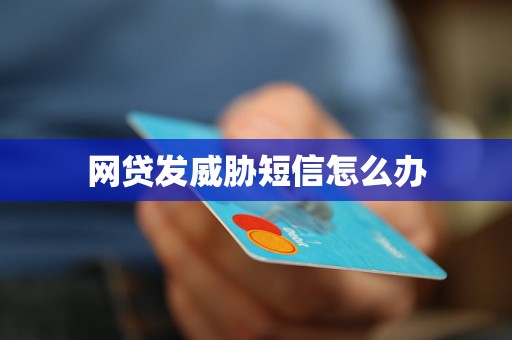 网贷发威胁短信怎么办 网贷发威胁短信怎么办
