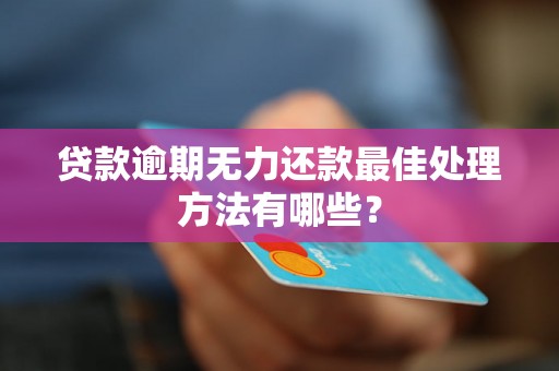 贷款逾期无力还款最佳处理方法有哪些? 贷款逾期无力还款最佳处理方法有哪些?